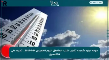 موجة حرارة شديدة تضرب أغلب المناطق اليوم الخميس 24-7-2025.. تعرف على التفاصيل